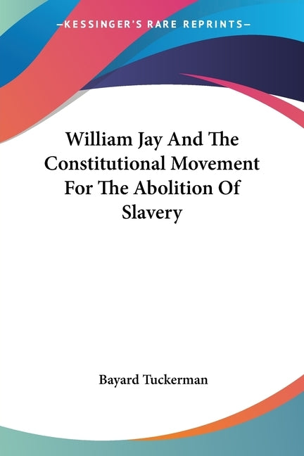 William Jay And The Constitutional Movement For The Abolition Of Slavery by Tuckerman, Bayard