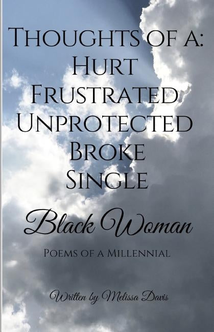 Thoughts of a: Hurt, Frustrated, Unprotected, Broke, Single Black Woman: Poems of a Millennial by Davis, Melissa N.