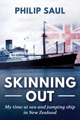 Skinning Out: My time at sea and jumping ship in New Zealand by Saul, Philip