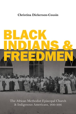 Black Indians and Freedmen: The African Methodist Episcopal Church and Indigenous Americans, 1816-1916 by Dickerson-Cousin, Christina