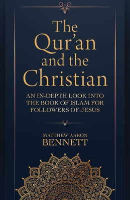 The Qur'an and the Christian: An In-Depth Look Into the Book of Islam for Followers of Jesus by Bennett, Matthew Aaron
