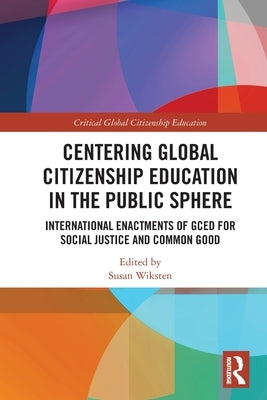 Centering Global Citizenship Education in the Public Sphere: International Enactments of GCED for Social Justice and Common Good by Wiksten, Susan