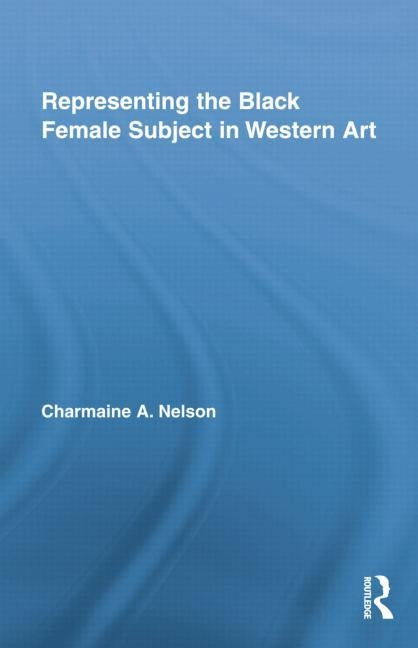 Representing the Black Female Subject in Western Art by Nelson, Charmaine a.