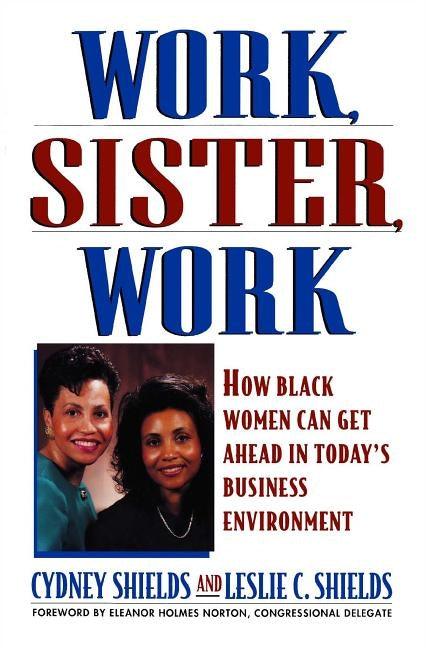 Work, Sister, Work: How Black Women Can Get Ahead in Today's Business Environment by Shields, Cydney