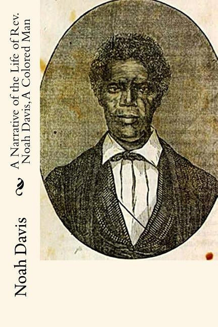 A Narrative of the Life of Rev. Noah Davis, A Colored Man: Written By Himself by Davis, Noah