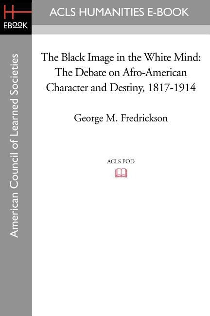 The Black Image in the White Mind: The Debate on Afro-American Character and Destiny, 1817-1914 by Fredrickson, George M.