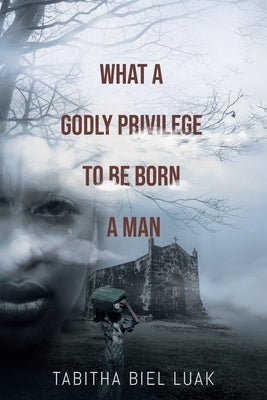 What a Godly Privilege to Be Born a Man by Biel Luak, Tabitha
