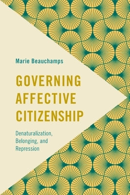Governing Affective Citizenship: Denaturalization, Belonging, and Repression by Beauchamps, Marie