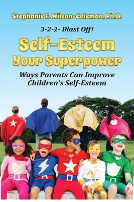 Self-Esteem Your Superpower: Ways Parents Can Improve Children's Self-Esteem by Wilson-Coleman, Stephanie E.