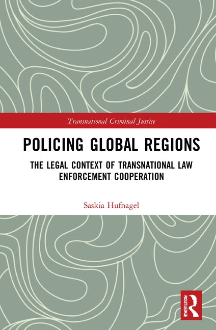 Policing Global Regions: The Legal Context of Transnational Law Enforcement Cooperation by Hufnagel, Saskia Maria