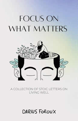 Focus on What Matters: A Collection of Stoic Letters on Living Well by Foroux, Darius