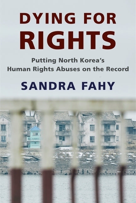 Dying for Rights: Putting North Korea's Human Rights Abuses on the Record by Fahy, Sandra