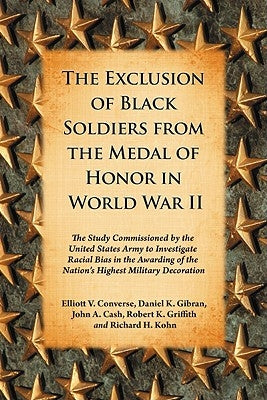 The Exclusion of Black Soldiers from the Medal of Honor in World War II: The Study Commissioned by the United States Army to Investigate Racial Bias i by Converse, Elliott V.