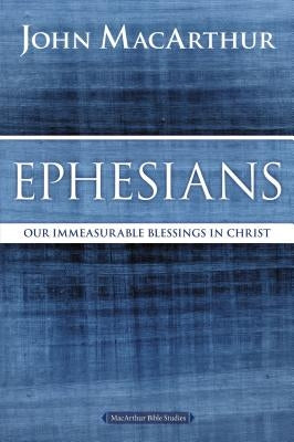 Ephesians: Our Immeasurable Blessings in Christ by MacArthur, John F.