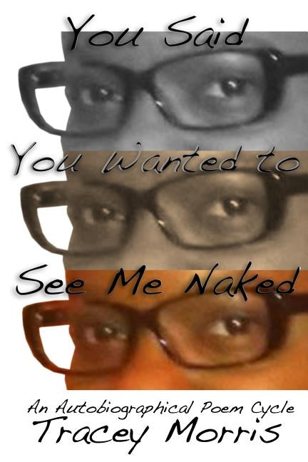 You Said You Wanted to See Me Naked: An Autobiographical Poetry Cycle by Morris, Tracey