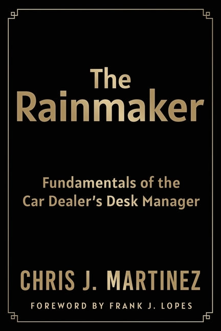 The Rainmaker: Fundamentals of the Car Dealer's Desk Manager by Martinez, Chris