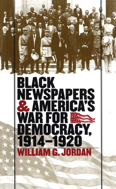 Black Newspapers and America's War for Democracy, 1914-1920 by Jordan, William G.