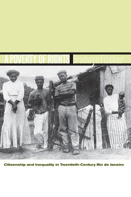 A Poverty of Rights: Citizenship and Inequality in Twentieth-Century Rio de Janeiro by Fischer, Brodwyn