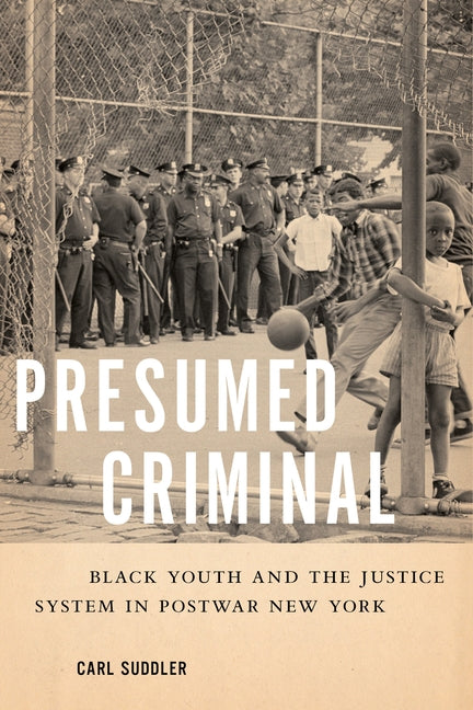 Presumed Criminal: Black Youth and the Justice System in Postwar New York by Suddler, Carl