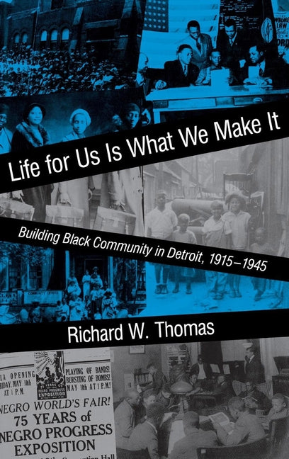 Life for Us Is What We Make It: Building Black Community in Detroit, 1915-1945 by Thomas, Richard W.