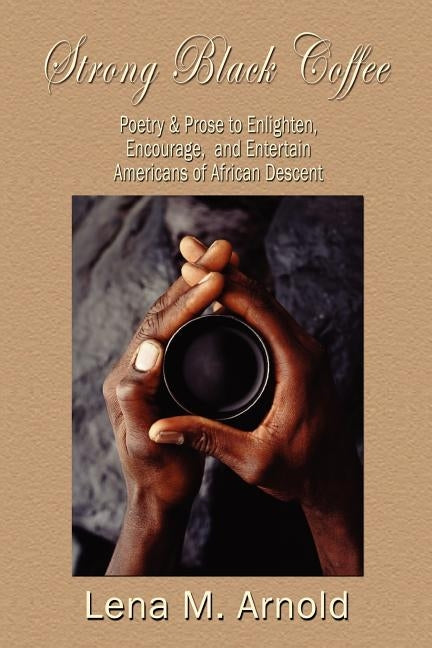 Strong Black Coffee: Poetry and Prose to Enlighten, Encourage, and Entertain Americans of African Descent by Lena, M. Fields