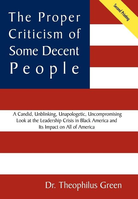 The Proper Criticism of Some Decent People: A Candid, Unblinking, Unapologetic, Uncompromising Look at the Leadership Crisis in Black America and Its by Green, Theophilus