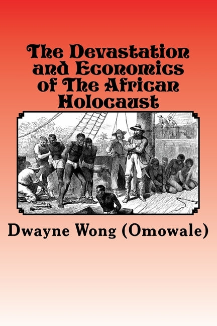 The Devastation and Economics of the African Holocaust by Wong (Omowale), Dwayne