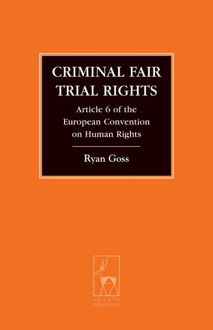 Criminal Fair Trial Rights: Article 6 of the European Convention on Human Rights by Goss, Ryan