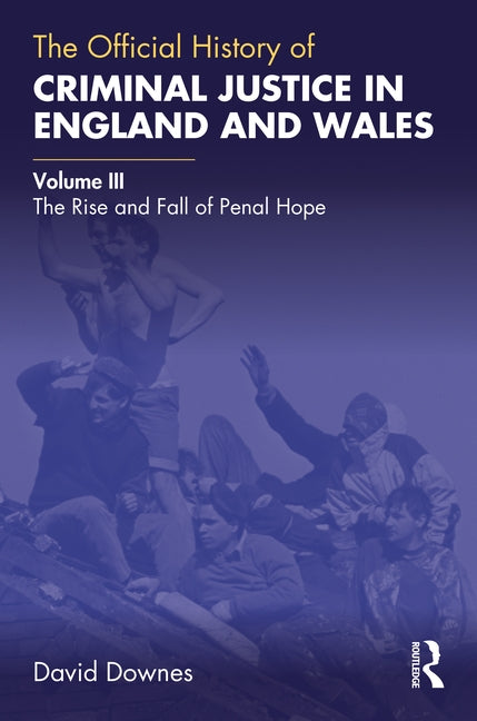 The Official History of Criminal Justice in England and Wales: Volume III: The Rise and Fall of Penal Hope by Downes, David