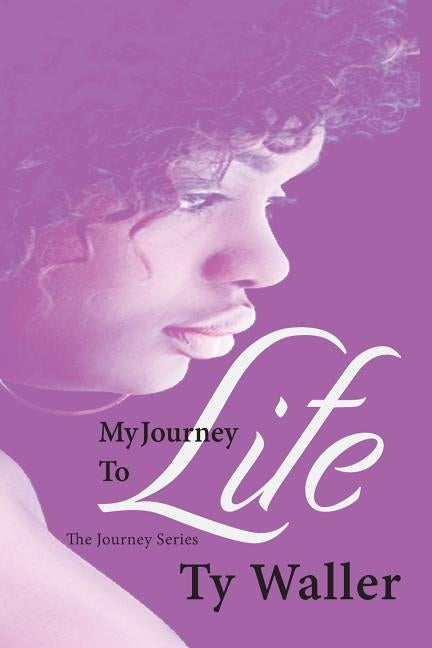 My Journey to Life: The Journey Series: My Journey to Life: The Journey Series by Waller, Ty