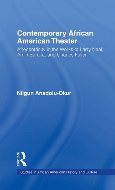 Contemporary African American Theater: Afrocentricity in the Works of Larry Neal, Amiri Baraka, and Charles Fuller by Anadolu-Okur, Nilgun