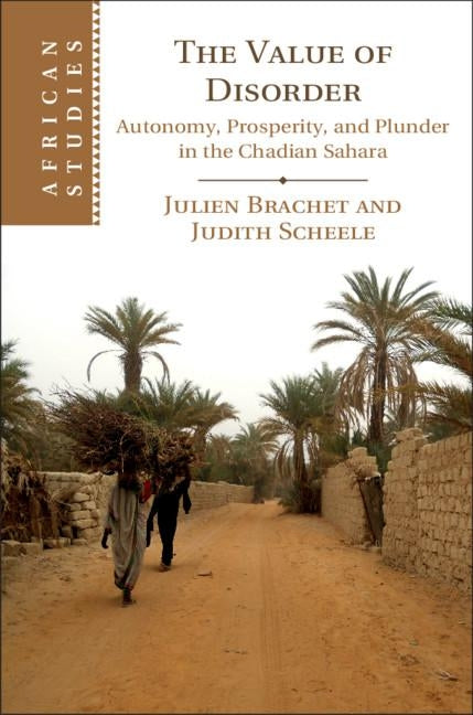 The Value of Disorder: Autonomy, Prosperity, and Plunder in the Chadian Sahara by Brachet, Julien