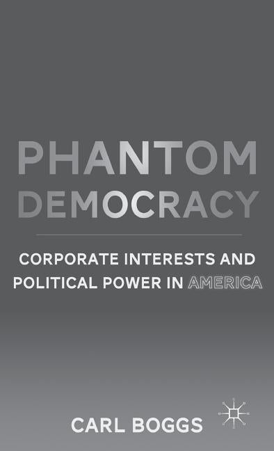 Phantom Democracy: Corporate Interests and Political Power in America by Boggs, C.