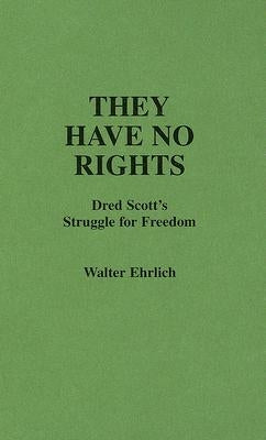 They Have No Rights: Dred Scott's Struggle for Freedom by Ehrlich, Walter