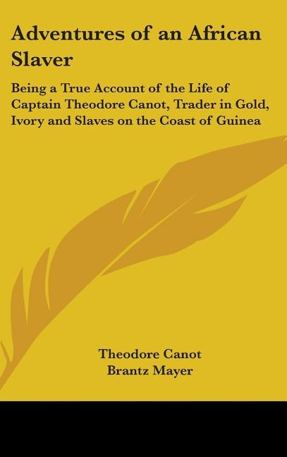 Adventures of an African Slaver: Being a True Account of the Life of Captain Theodore Canot, Trader in Gold, Ivory and Slaves on the Coast of Guinea by Canot, Theodore