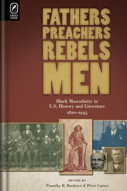 Fathers, Preachers, Rebels, Men: Black Masculinity in U.S. History and Literature, 1820-1945 by Caster, Peter