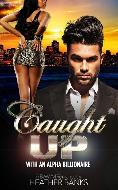 Caught Up: With An Alpha Billionaire (A BWWM Romance) by Banks, Heather
