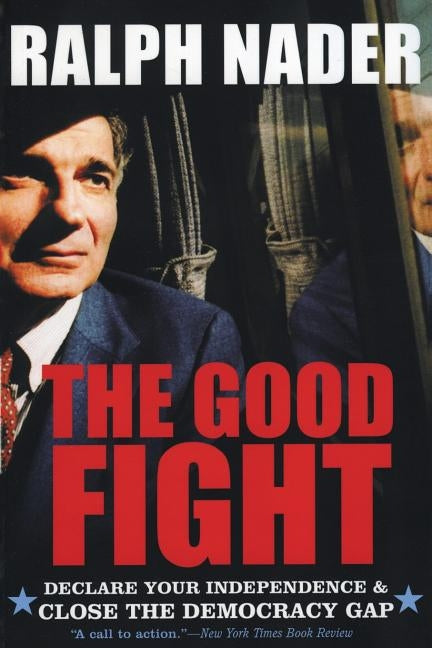 The Good Fight: Declare Your Independence and Close the Democracy Gap by Nader, Ralph