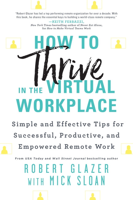 How to Thrive in the Virtual Workplace: Simple and Effective Tips for Successful, Productive, and Empowered Remote Work by Glazer, Robert