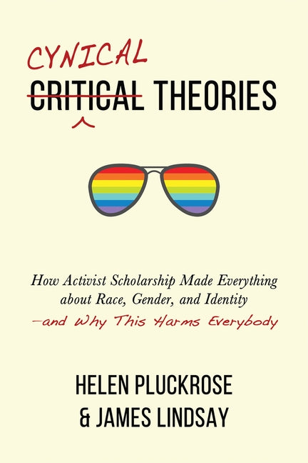 Cynical Theories: How Activist Scholarship Made Everything about Race, Gender, and Identity--And Why This Harms Everybody by Pluckrose, Helen
