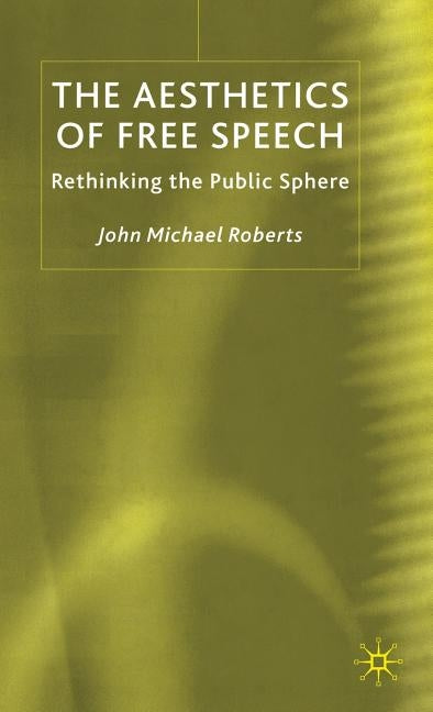The Aesthetics of Free Speech: Rethinking the Public Sphere by Roberts, J.