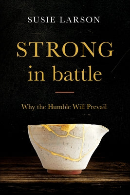 Strong in Battle: Why the Humble Will Prevail by Larson, Susie