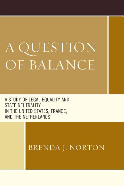 A Question of Balance: A Study of Legal Equality and State Neutrality in the United States, France, and the Netherlands by Norton, Brenda J.