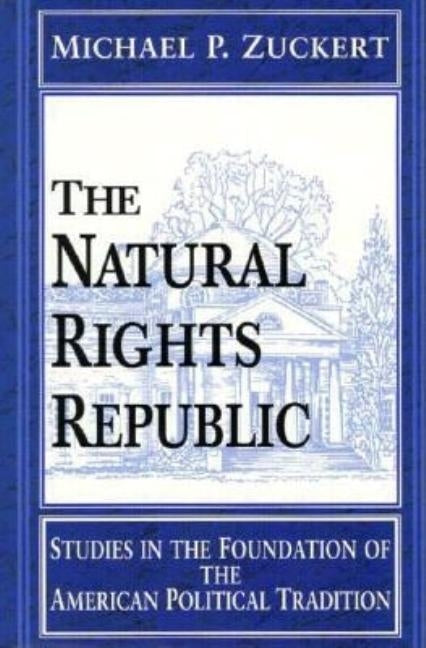 The Natural Rights Republic: Studies in the Foundation of the American Political Tradition by Zuckert, Michael P.
