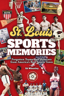 St. Louis Sports Memories: Forgotten Teams and Moments from America's Best Sports Town by Wheatley, Ed