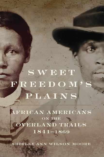 Sweet Freedom's Plains, Volume 12: African Americans on the Overland Trails, 1841-1869 by Moore, Shirley Ann Wilson