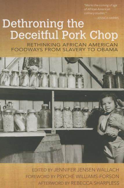 Dethroning the Deceitful Pork Chop: Rethinking African American Foodways from Slavery to Obama by Wallach, Jennifer Jensen