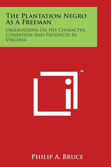 The Plantation Negro As A Freeman: Observations On His Character, Condition And Prospects In Virginia by Bruce, Philip a.