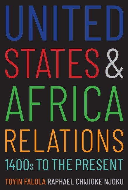 United States and Africa Relations, 1400s to the Present by Falola, Toyin