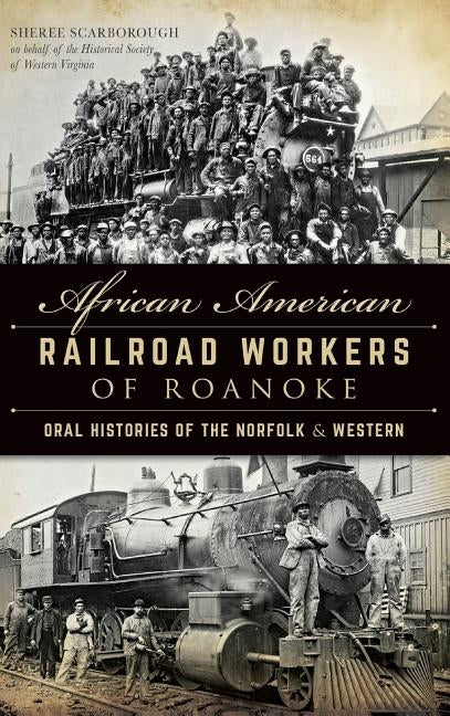 African American Railroad Workers of Roanoke: Oral Histories of the Norfolk & Western by Scarborough, Sheree